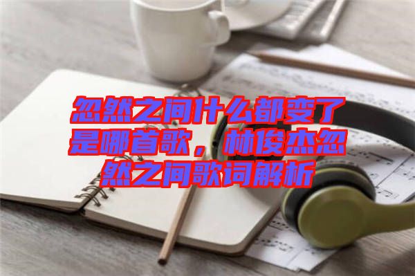 忽然之間什么都變了是哪首歌，林俊杰忽然之間歌詞解析