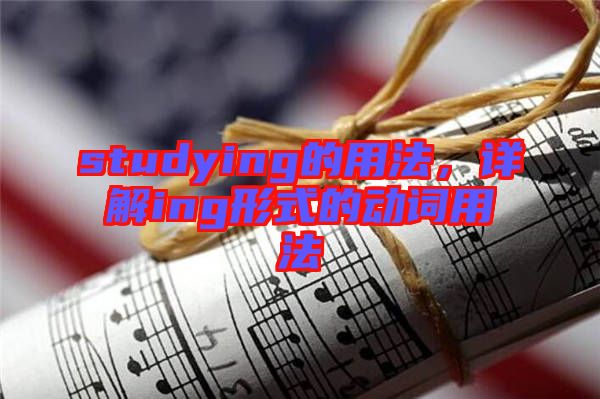 studying的用法，詳解ing形式的動(dòng)詞用法
