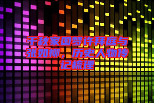千秋家國夢許拜庭與張如柳，歷史人物傳記梳理