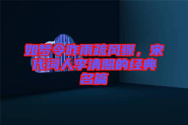 如夢令昨雨疏風(fēng)驟，宋代詞人李清照的經(jīng)典名篇