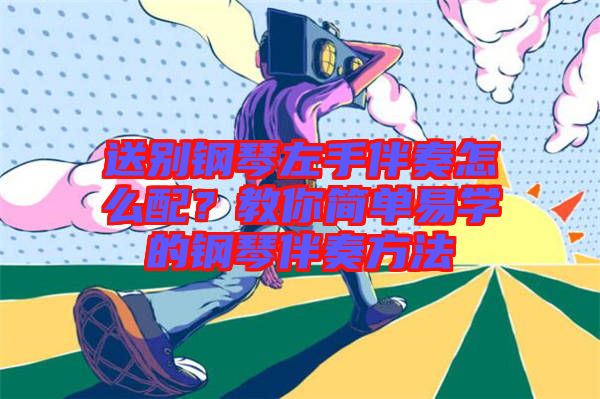 送別鋼琴左手伴奏怎么配？教你簡單易學的鋼琴伴奏方法