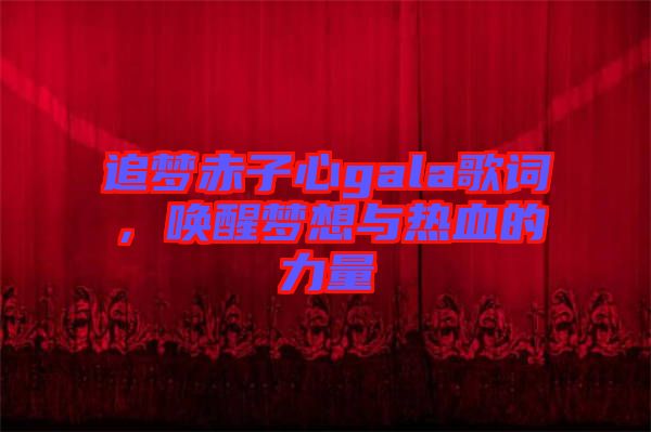 追夢赤子心gala歌詞，喚醒夢想與熱血的力量