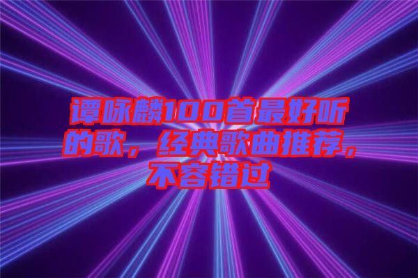 譚詠麟100首最好聽(tīng)的歌，經(jīng)典歌曲推薦，不容錯(cuò)過(guò)