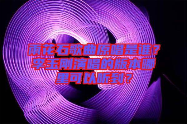 雨花石歌曲原唱是誰？李玉剛演唱的版本哪里可以聽到？