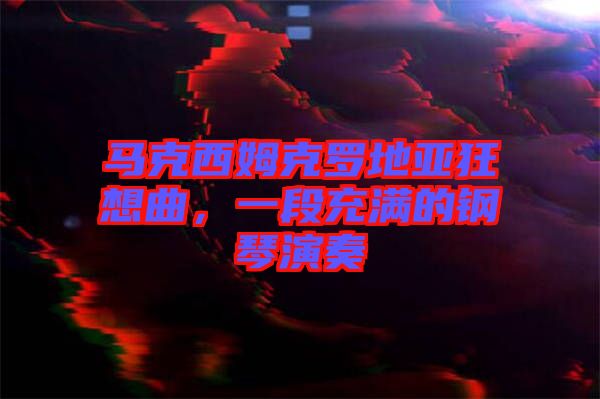 馬克西姆克羅地亞狂想曲，一段充滿的鋼琴演奏