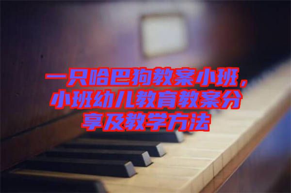 一只哈巴狗教案小班，小班幼兒教育教案分享及教學(xué)方法
