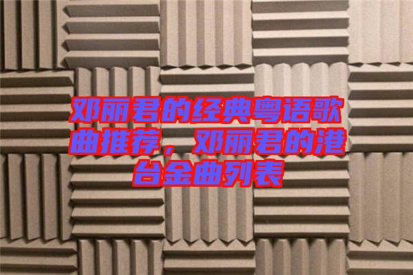 鄧麗君的經(jīng)典粵語歌曲推薦，鄧麗君的港臺(tái)金曲列表