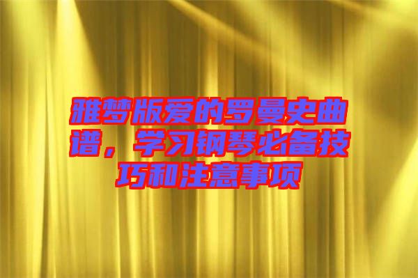 雅夢版愛的羅曼史曲譜，學習鋼琴必備技巧和注意事項