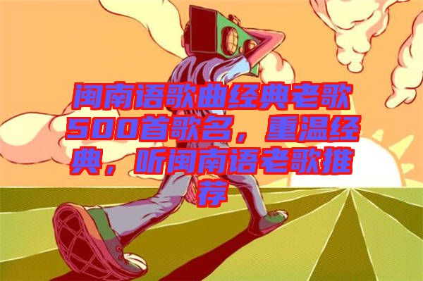 閩南語歌曲經(jīng)典老歌500首歌名，重溫經(jīng)典，聽閩南語老歌推薦