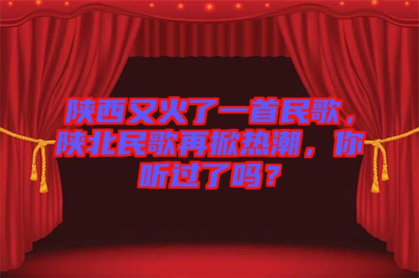 陜西又火了一首民歌，陜北民歌再掀熱潮，你聽(tīng)過(guò)了嗎？
