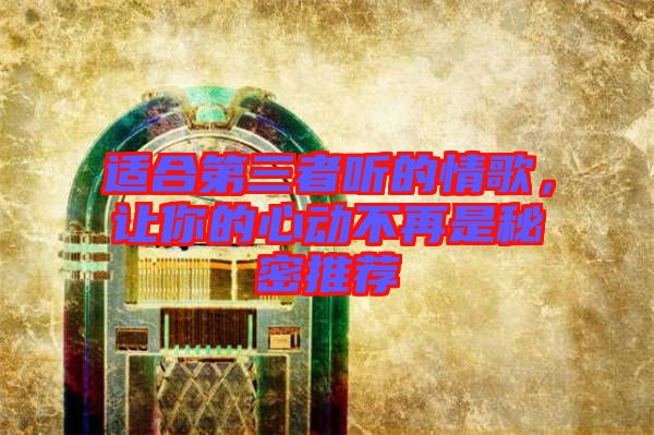 適合第三者聽的情歌，讓你的心動不再是秘密推薦