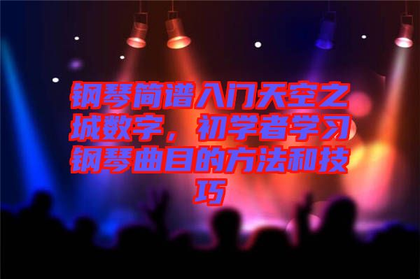 鋼琴簡(jiǎn)譜入門天空之城數(shù)字，初學(xué)者學(xué)習(xí)鋼琴曲目的方法和技巧