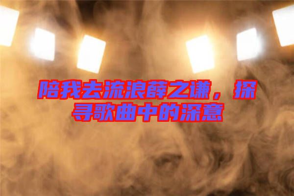 陪我去流浪薛之謙，探尋歌曲中的深意