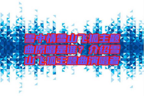 雪中情雪山飛狐主題曲原唱是誰？介紹雪山飛狐主題曲演唱者