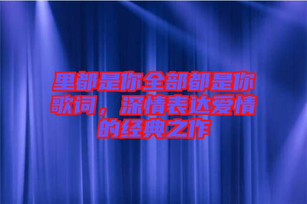 里都是你全部都是你歌詞，深情表達(dá)愛情的經(jīng)典之作