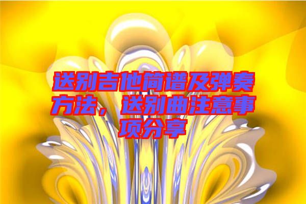 送別吉他簡譜及彈奏方法，送別曲注意事項分享