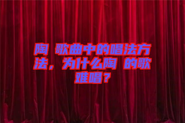 陶喆歌曲中的唱法方法，為什么陶喆的歌難唱？