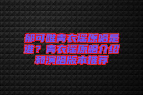 郁可唯青衣謠原唱是誰？青衣謠原唱介紹和演唱版本推薦