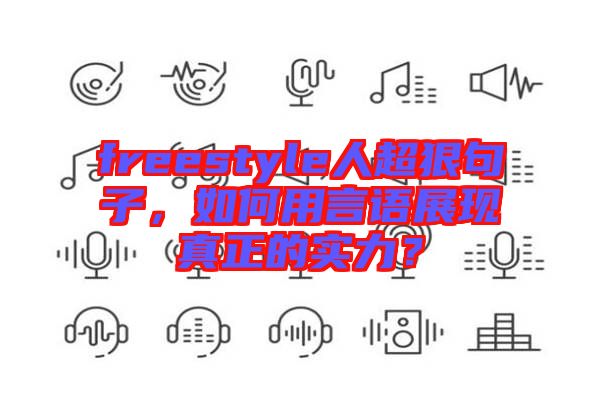 freestyle人超狠句子，如何用言語展現(xiàn)真正的實(shí)力？