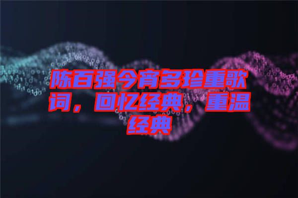 陳百強今宵多珍重歌詞，回憶經(jīng)典，重溫經(jīng)典