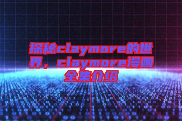 探秘claymore的世界，claymore漫畫全集介紹