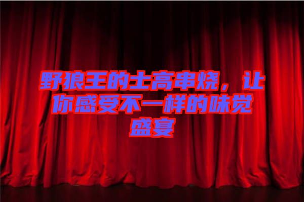 野狼王的士高串燒，讓你感受不一樣的味覺盛宴