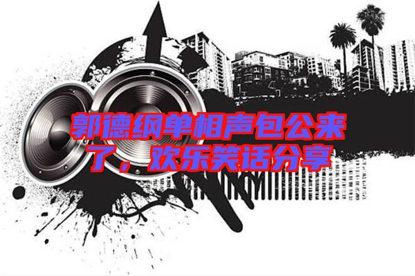 郭德綱單相聲包公來了，歡樂笑話分享