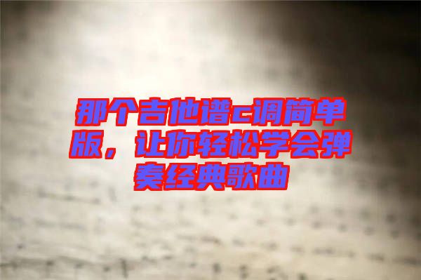 那個吉他譜c調簡單版，讓你輕松學會彈奏經典歌曲
