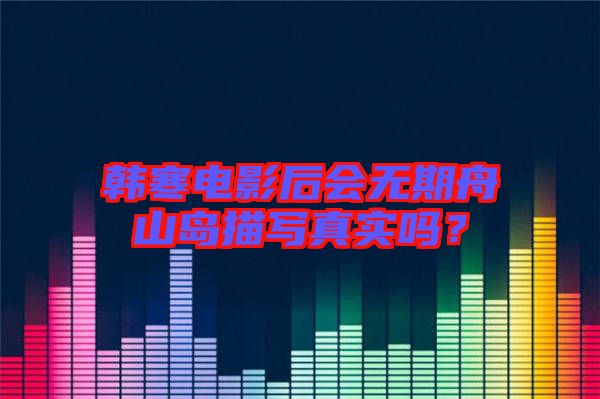 韓寒電影后會(huì)無(wú)期舟山島描寫(xiě)真實(shí)嗎？
