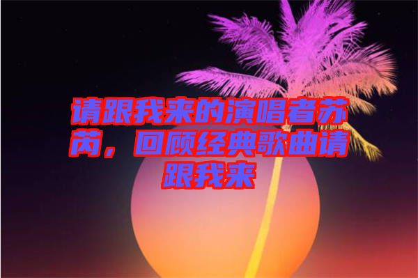 請跟我來的演唱者蘇芮，回顧經(jīng)典歌曲請跟我來