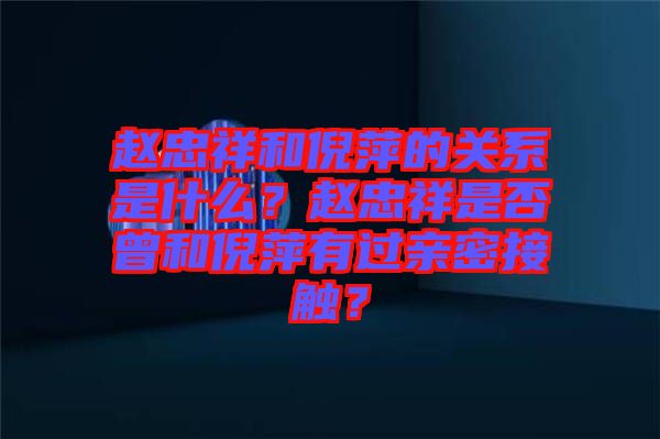 趙忠祥和倪萍的關(guān)系是什么？趙忠祥是否曾和倪萍有過親密接觸？