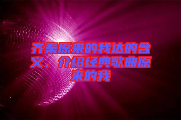 齊秦原來(lái)的我達(dá)的含義，介紹經(jīng)典歌曲原來(lái)的我
