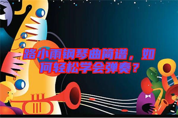 路小雨鋼琴曲簡(jiǎn)譜，如何輕松學(xué)會(huì)彈奏？