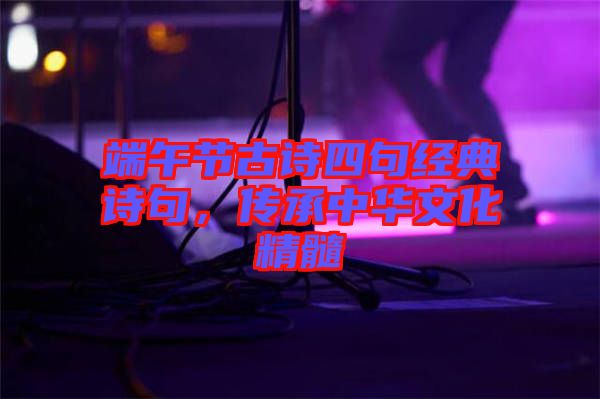 端午節(jié)古詩四句經典詩句，傳承中華文化精髓