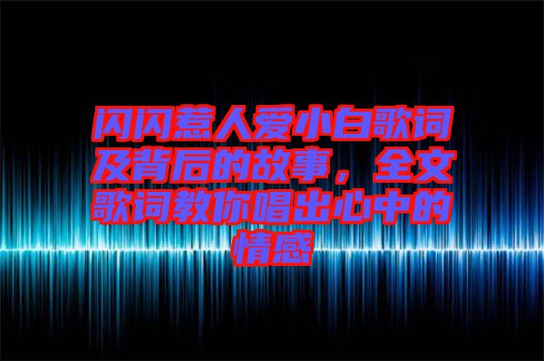 閃閃惹人愛小白歌詞及背后的故事，全文歌詞教你唱出心中的情感
