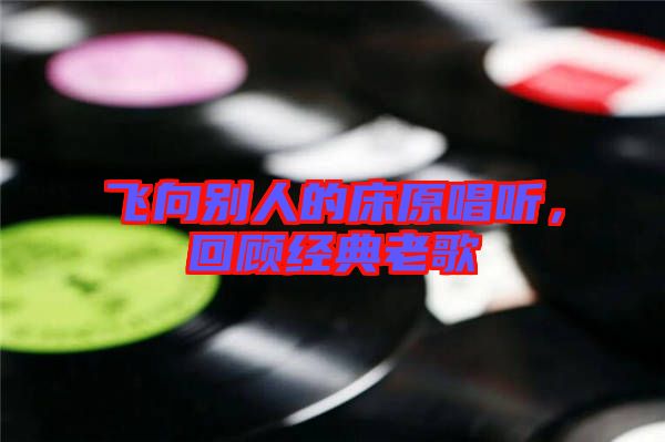 飛向別人的床原唱聽，回顧經(jīng)典老歌