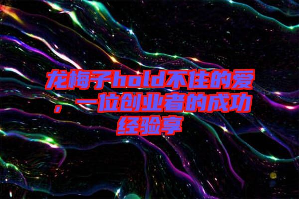 龍梅子hold不住的愛，一位創(chuàng)業(yè)者的成功經(jīng)驗(yàn)享