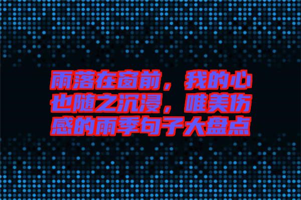 雨落在窗前，我的心也隨之沉浸，唯美傷感的雨季句子大盤點(diǎn)