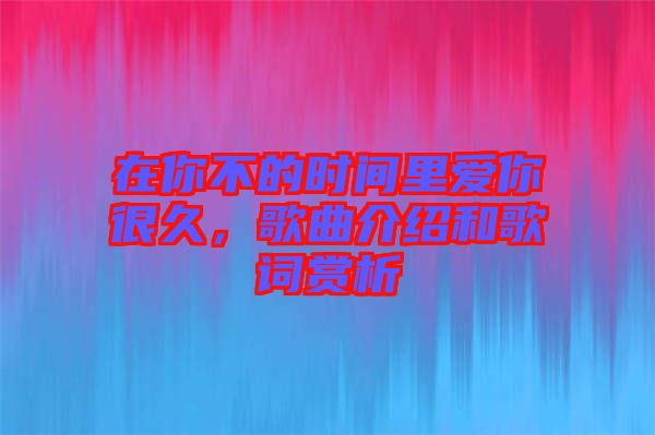 在你不的時(shí)間里愛(ài)你很久，歌曲介紹和歌詞賞析
