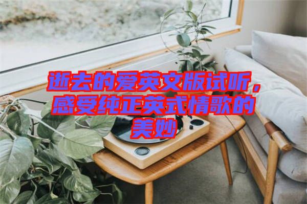 逝去的愛英文版試聽，感受純正英式情歌的美妙