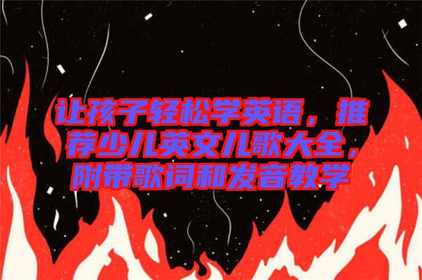 讓孩子輕松學英語，推薦少兒英文兒歌大全，附帶歌詞和發(fā)音教學