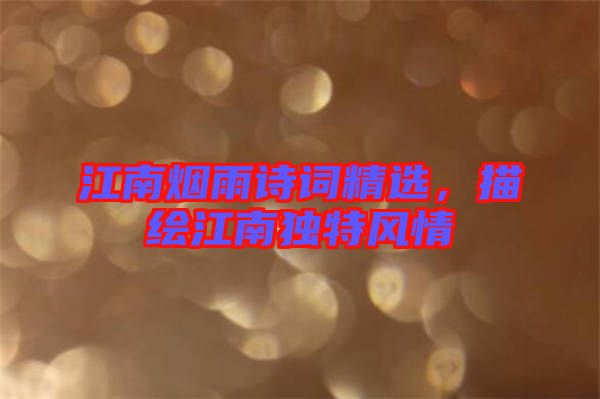 江南煙雨詩詞精選，描繪江南獨特風情