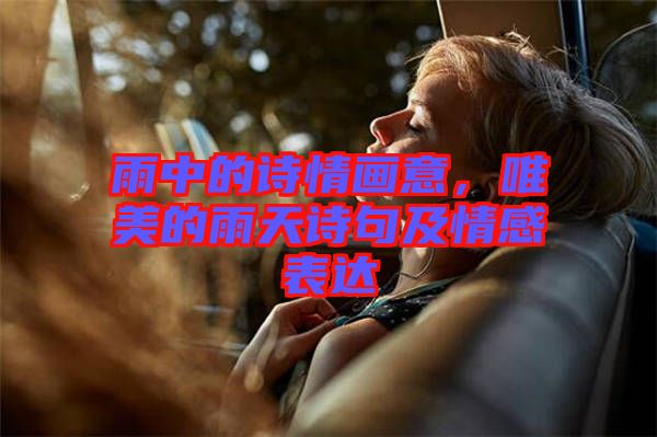 雨中的詩情畫意，唯美的雨天詩句及情感表達