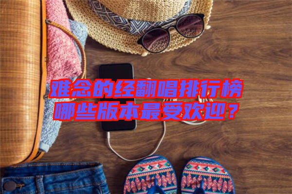 難念的經(jīng)翻唱排行榜哪些版本最受歡迎？