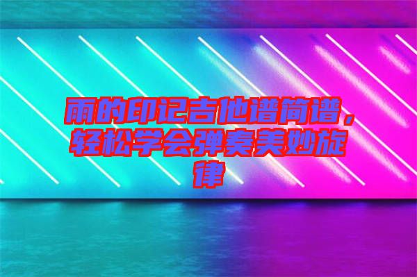 雨的印記吉他譜簡譜，輕松學會彈奏美妙旋律