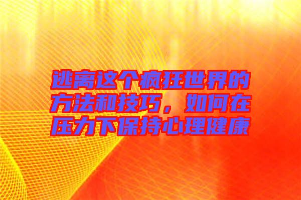 逃離這個瘋狂世界的方法和技巧，如何在壓力下保持心理健康