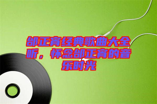 邰正宵經(jīng)典歌曲大全聽(tīng)，懷念邰正宵的音樂(lè)時(shí)光