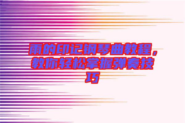 雨的印記鋼琴曲教程，教你輕松掌握彈奏技巧