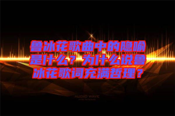 魯冰花歌曲中的隱喻是什么？為什么說(shuō)魯冰花歌詞充滿哲理？