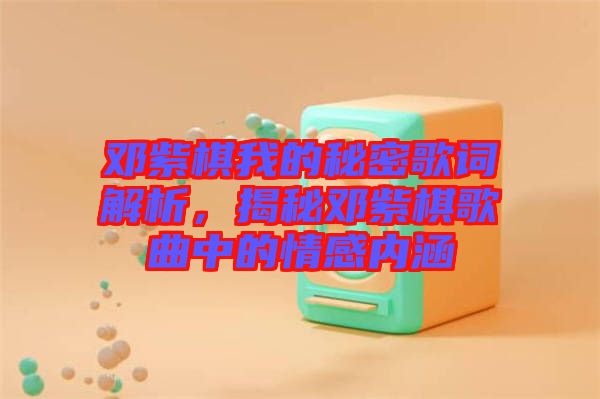 鄧紫棋我的秘密歌詞解析，揭秘鄧紫棋歌曲中的情感內(nèi)涵